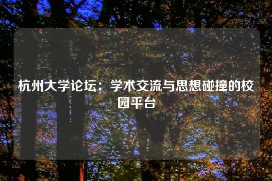 杭州大学论坛:学术交流与思想碰撞的校园平台
